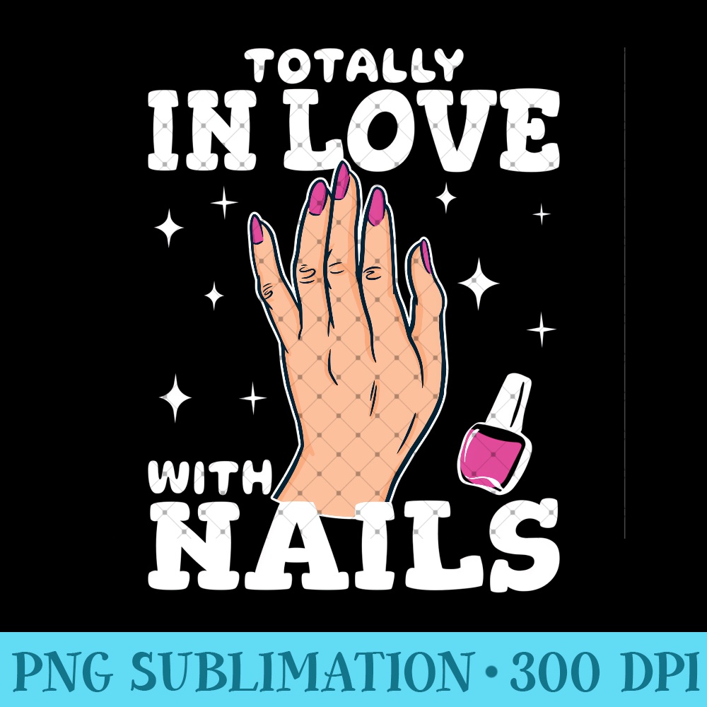 Totally in love with Nails hand care fingernails nail tech - Printable PNG Images - Spice Up Your Sublimation Projects