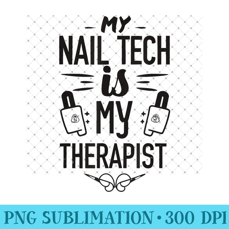 My Nail Tech Is My Therapist - Sublimation PNG Designs - High Resolution And Print-Ready Designs