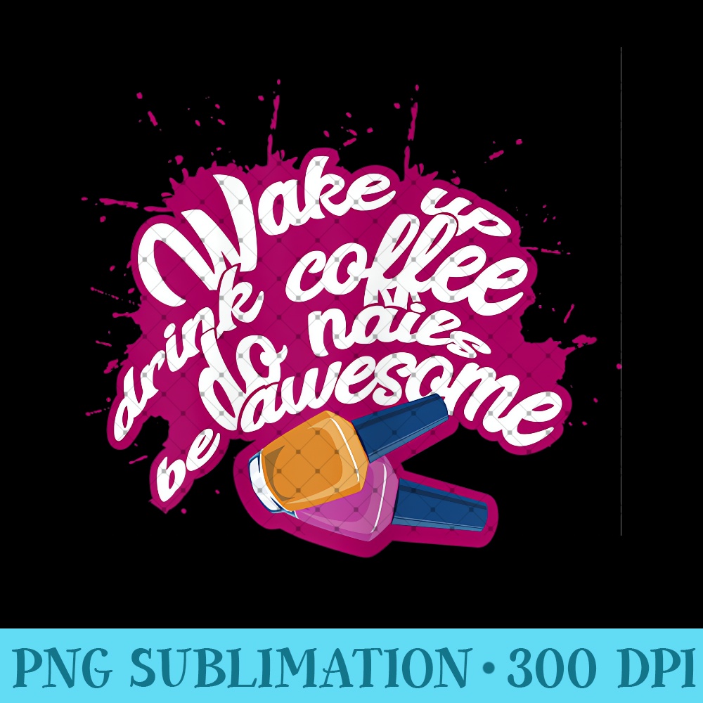Womens Wake up drink coffe do nails be awesome funny - Unique Sublimation patterns - Transform Your Sublimation Creations