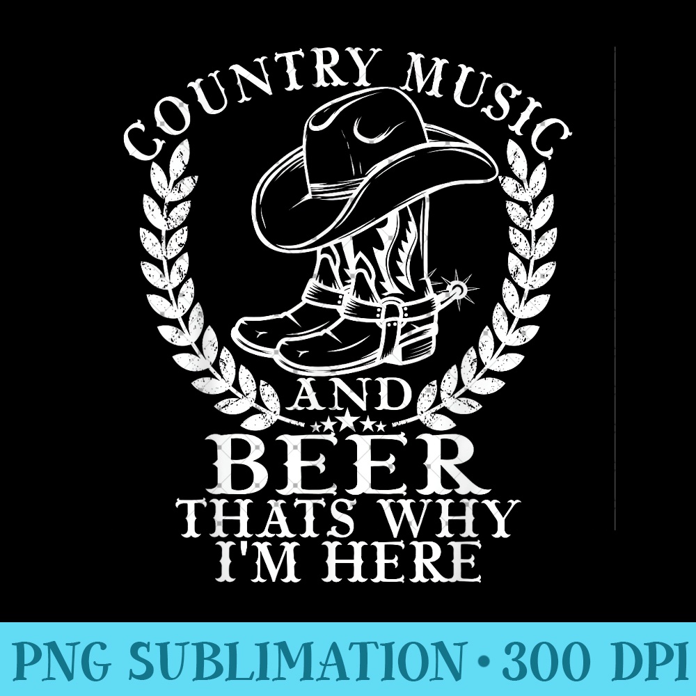 Country Music And Beer That's Why I'm Here - Exclusive PNG designs - Bold & Eye-catching