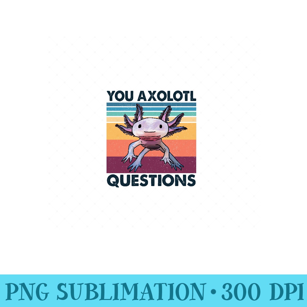 Retro 90s Axolotl Funny You Axolotl Questions - Exclusive PNG designs - Unleash Your Inner Rebellion