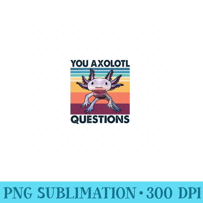 Retro 90s Axolotl Funny You Axolotl Questions - Exclusive PNG designs - Unleash Your Inner Rebellion