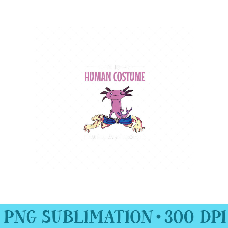 This is My Human Im Really An Axolotl Halloween - PNG Prints - Perfect for Sublimation Art