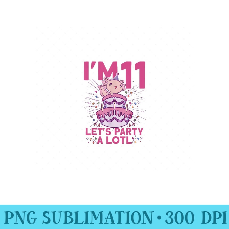 Im 11 bday Axolotl party cute 11th Birthday Axolotl - High Quality PNG Files - Instantly Transform Your Sublimation Projects