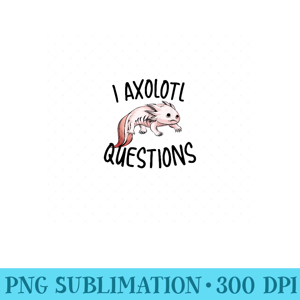 Funny I Axolotl Questions  Youths Cool Kawaii Lover - Printable PNG Images - Perfect for Sublimation Mastery