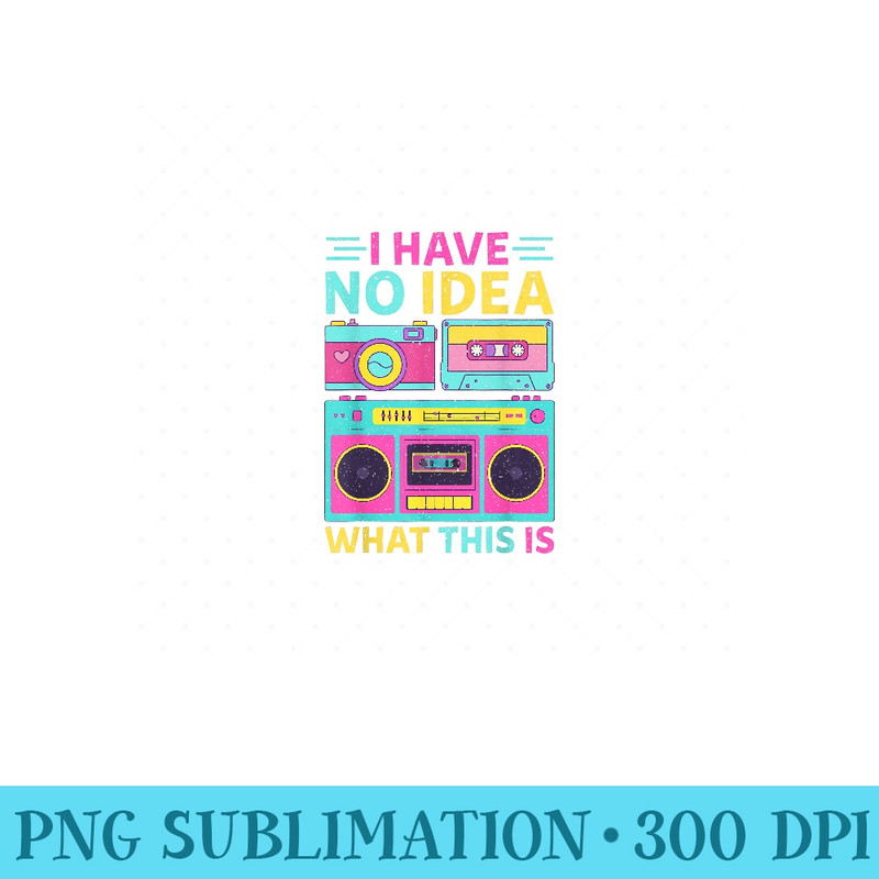 I Have No Idea What This Is Outfit 80s 90s - High Quality PNG files - Transform Your Sublimation Creations