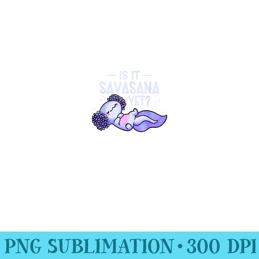 Is It Savasana Yet Meditating Amphibians Yoga Axolotl - PNG Design Files - Unique And Exclusive Designs