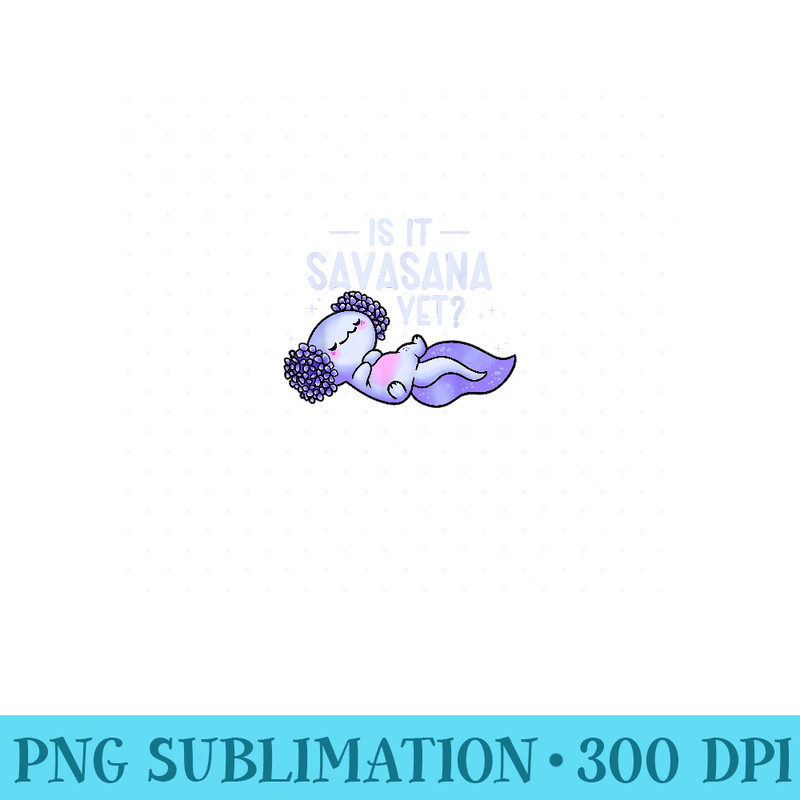 Is It Savasana Yet Meditating Amphibians Yoga Axolotl - PNG Design Files - Unique And Exclusive Designs