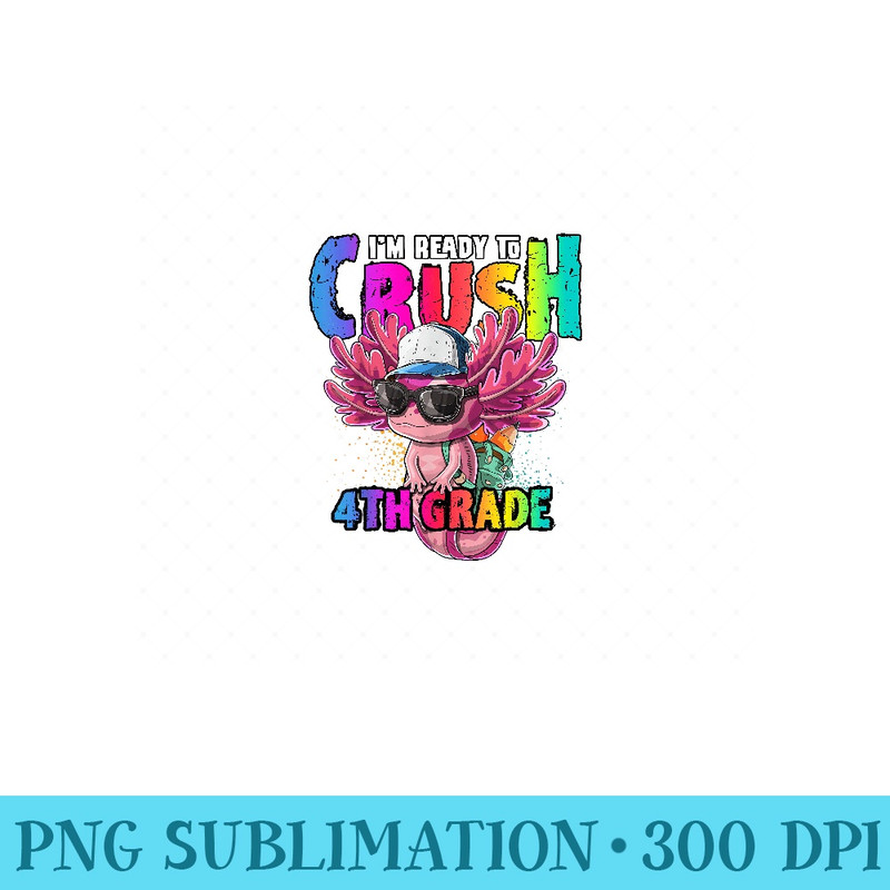 Im Ready to Crush 4th Grade Axolotl Back to School Girls - High Resolution PNG Designs - Add a Festive Touch to Every Day
