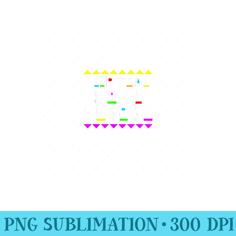 Keep that Same Energy Design 90s Style - Unique Sublimation patterns - Lifetime Access To Purchased Files