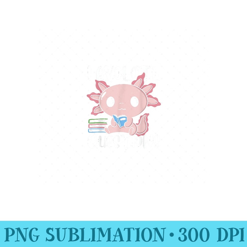 I Axolotl Questions - Ready To Print PNG Designs - Eco Friendly And Sustainable Digital Products