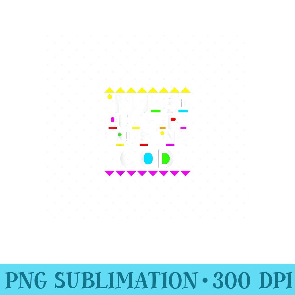 Im Just Out Here Trusting God 90s Style - Modern PNG designs - Eco Friendly And Sustainable Digital Products