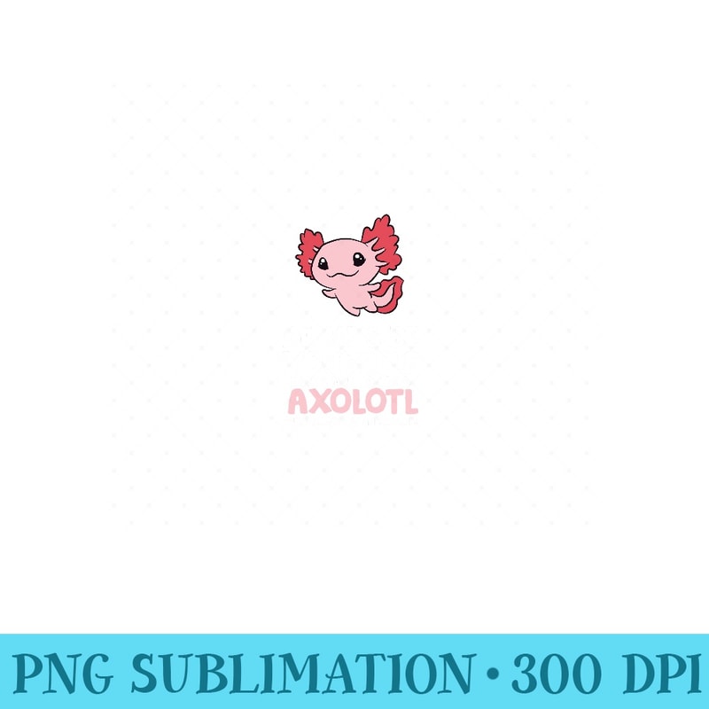 Axolotl Love Always Be Yourself Unless You Can Be An Axolotl - PNG Art Files - Capture Imagination with Every Detail
