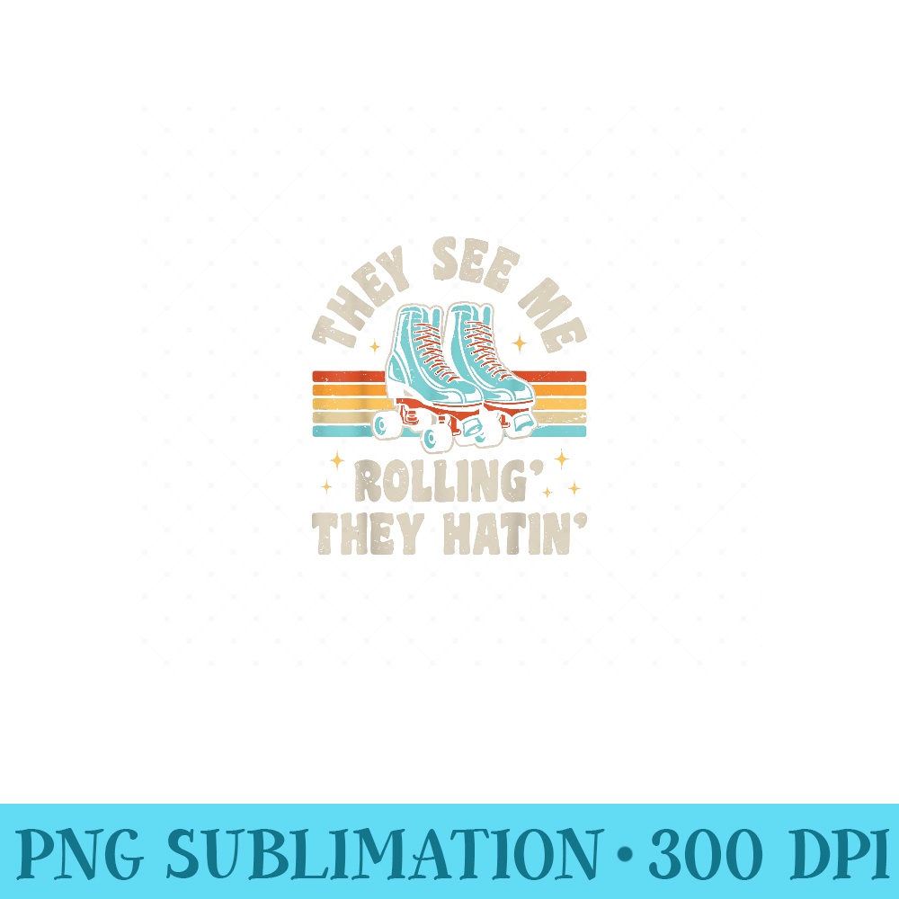 Roller Skating They See Me Rollin They Hatin Skater Skate - Unique Sublimation PNG Download - Transform Your Sublimation Creations