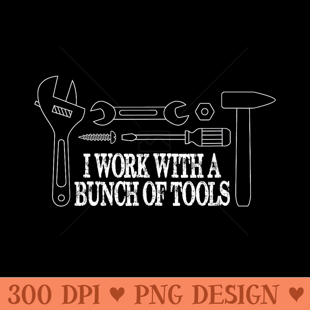 I work with a bunch of tools Funny Construction - PNG Art Files - Revolutionize Your Designs