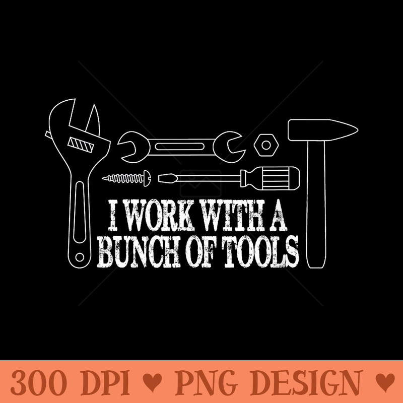 I work with a bunch of tools Funny Construction - PNG Art Files - Revolutionize Your Designs