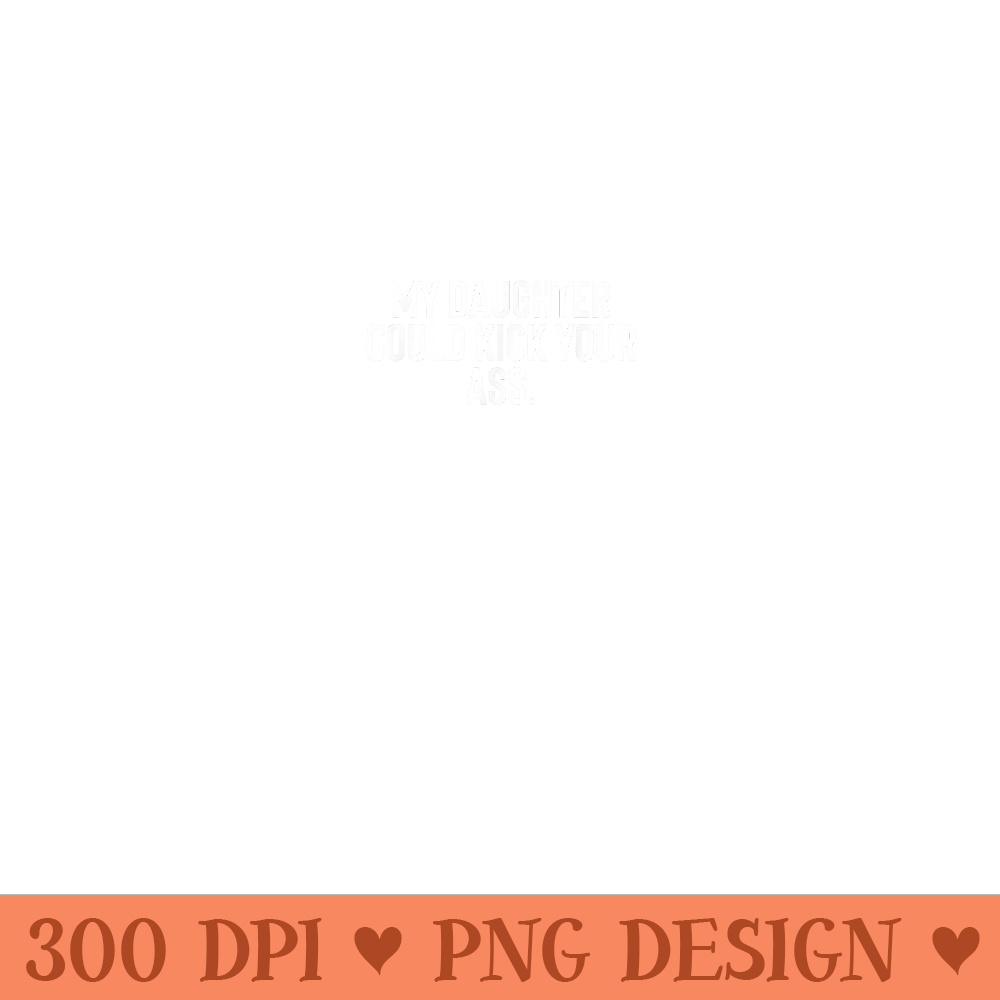 My Daughter Could Kick Your Ass - Trendy PNG Designs - Unlock Vibrant Sublimation Designs