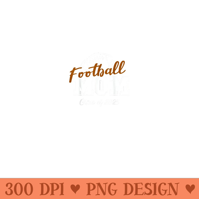 Senior Football Mom Class Of 2025 Graduation Graduate - High Resolution PNG Designs - Unique And Exclusive Designs