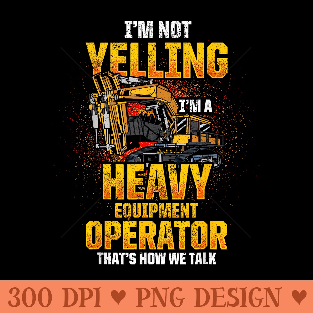 Heavy Equipment Operator Im not Yelling - Printable PNG Images - Boost Your Success with this Inspirational PNG Download