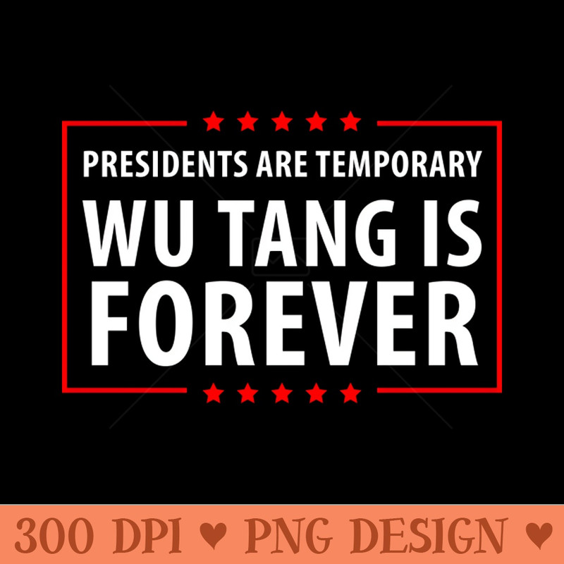 Presidents are temporary Wu is Forever - Ready To Print PNG Designs - Premium Quality PNG Artwork