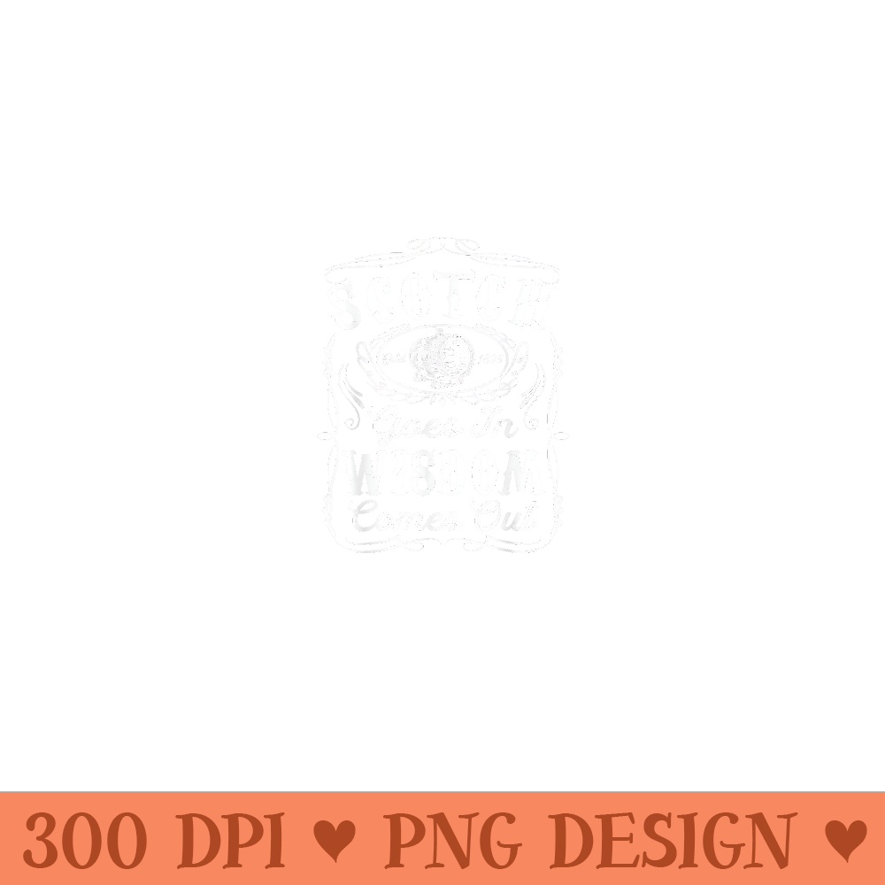 Scotch Goes In Wisdom Comes Out Funny Whiskey Lover Dad - Modern PNG designs - Limited Edition And Exclusive Designs