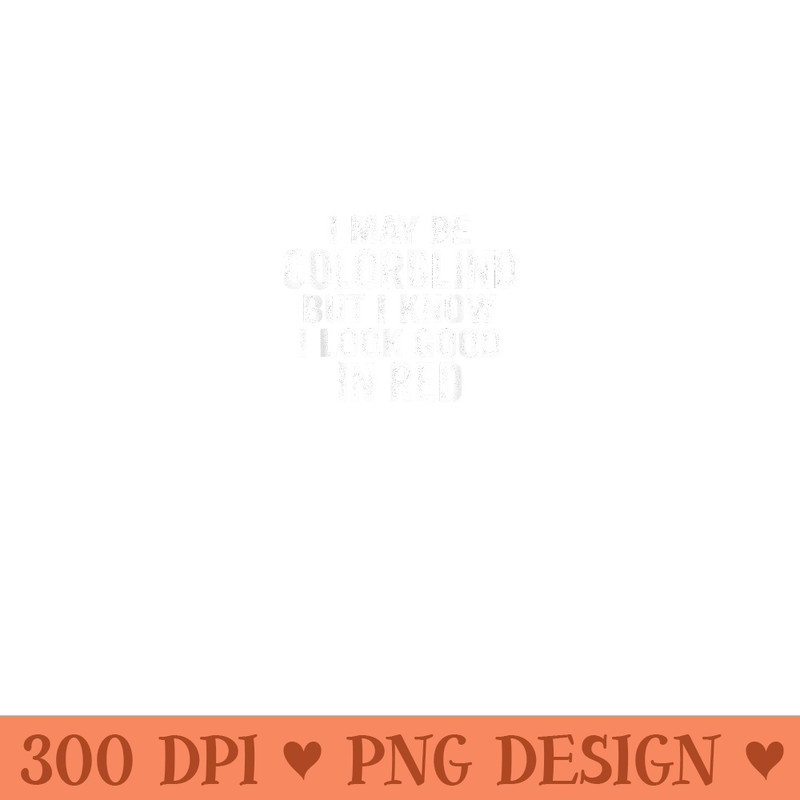I May Be Colorblind But I Know I Look Good In Red Funny - PNG Art Files - Unique And Exclusive Designs
