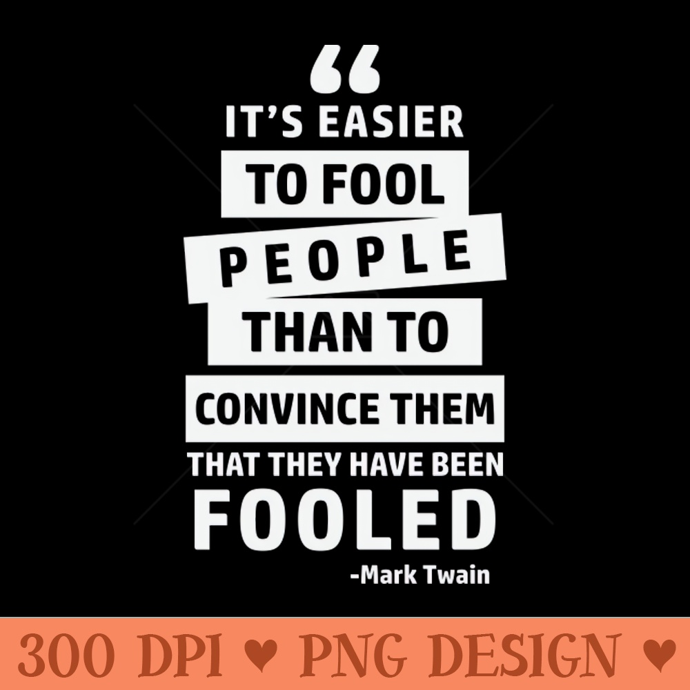 Its Easier To Fool People Than To Convince Them That They Have Been Fo - High Quality PNG files - Unleash Your Creativity