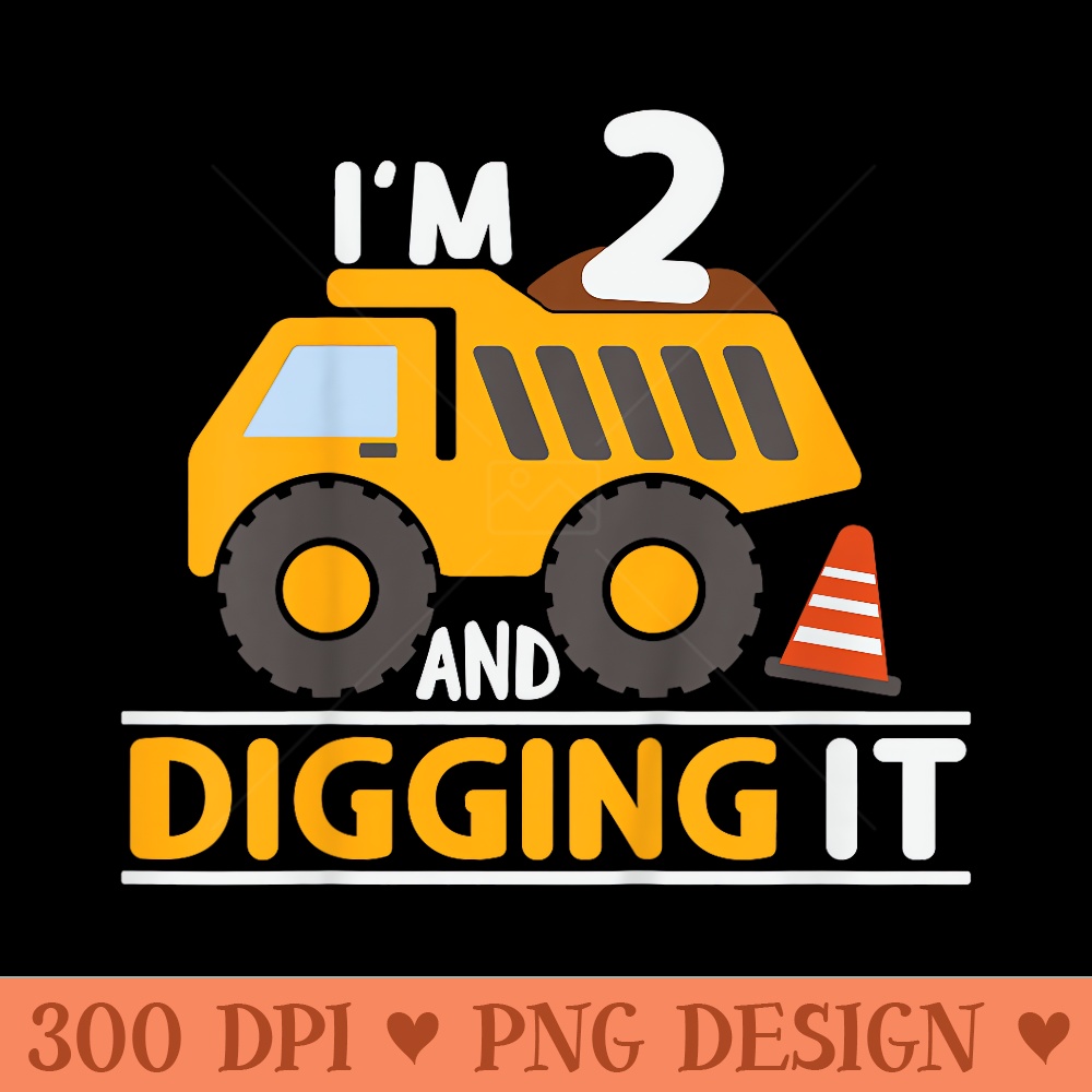 Im 2 And Digging It 2nd Birthday 2 Years Old Dump Truck - PNG design downloads - Eco Friendly And Sustainable Digital Products