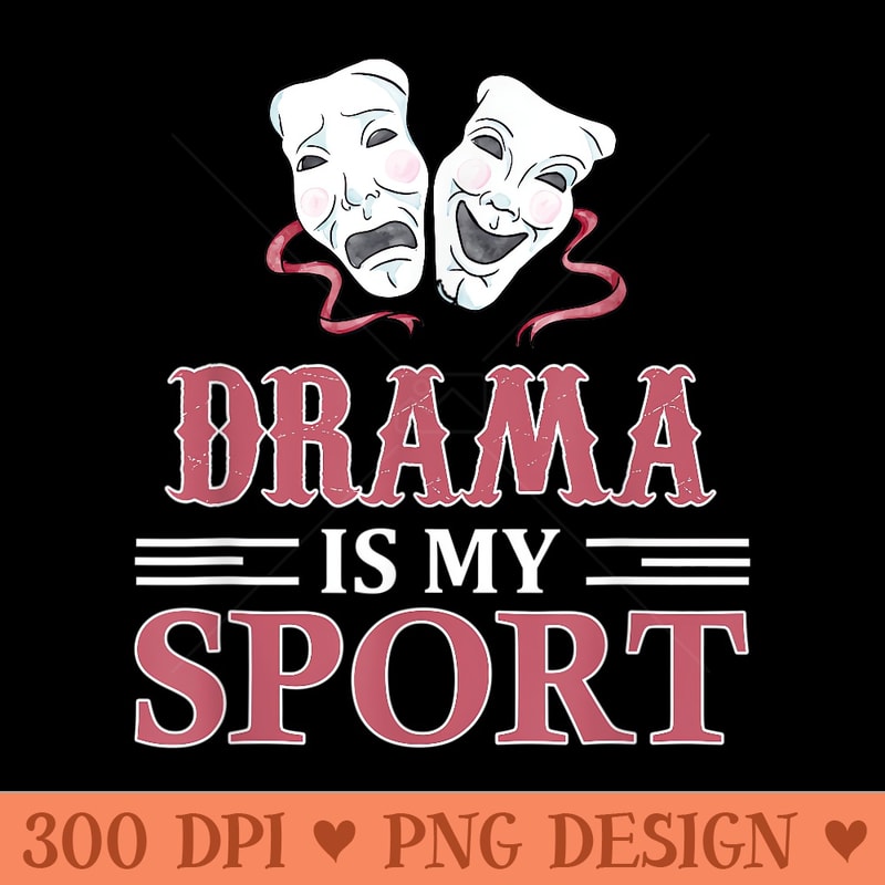 Drama Is My Sport, Acting, Improv, Theatre Class - Beautiful PNG download - Instant Access To Downloadable Files