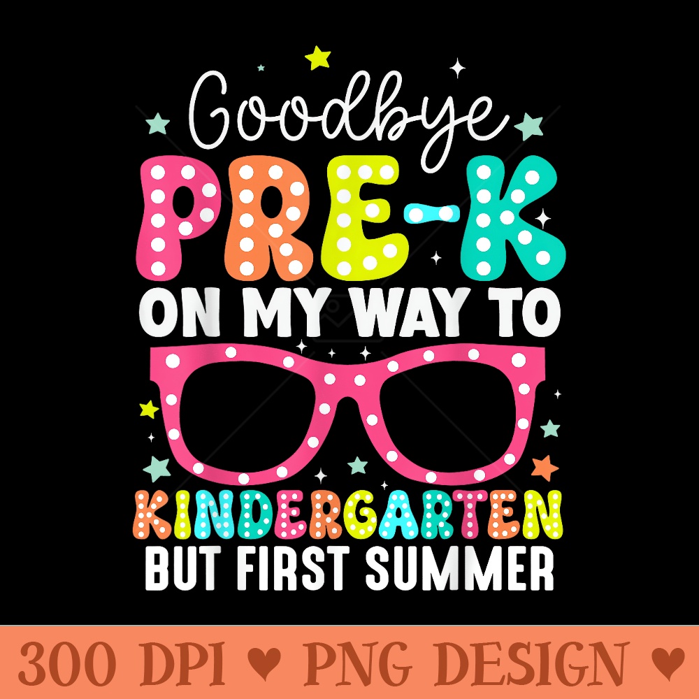 Goodbye Prek Graduation To Kindergarten First Summer - Ready To Print PNG Designs - Instant Access To Downloadable Files