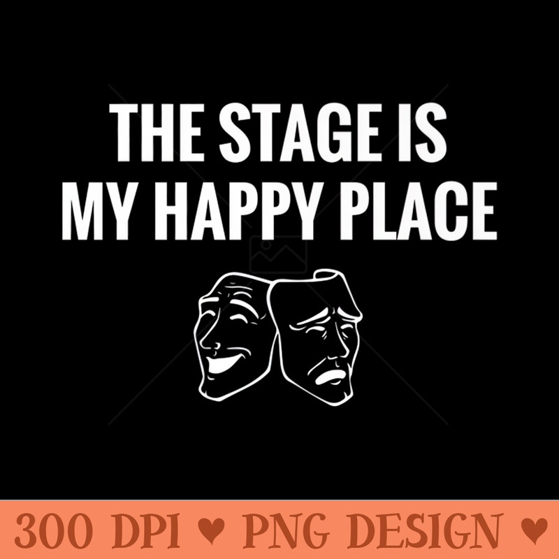 The Stage Is My Happy Place Drama Acting T - Vector PNG Clipart - Enhance Your Apparel