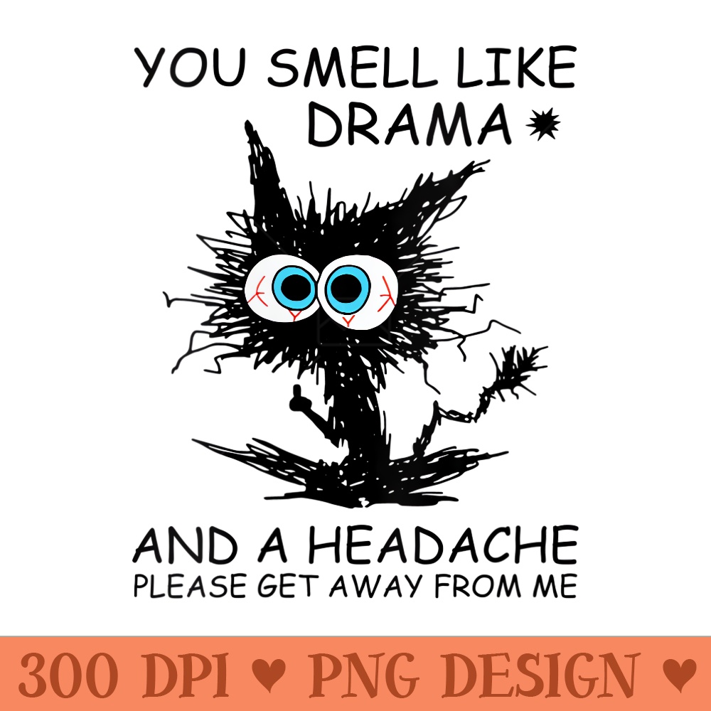 s You smell like drama and a headache please get away from me - PNG Art Files - Enhance Your Apparel