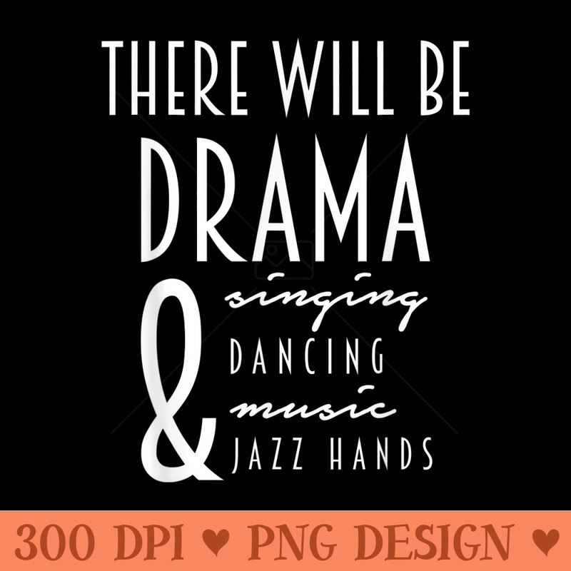 Funny Theater There Will Be Drama Singing Dancing - Design PNG template - Instant Access To Downloadable Files