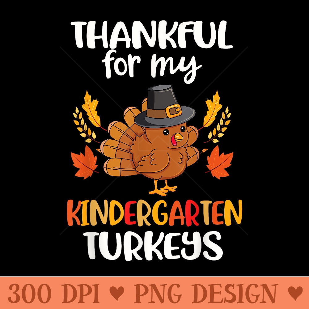 Thankful For My Kindergarten Turkeys Thanksgiving Teacher - High Quality PNG files - Versatile And Customizable Designs