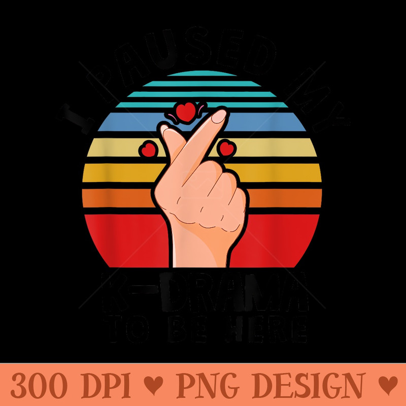 I paused my KDrama to be here, KDrama - PNG Prints - Unlock Vibrant Sublimation Designs