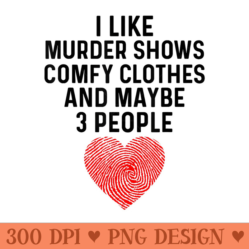 I Like True Crime Maybe 3 People Murder Shows Comfy Clothes - Transparent PNG download - Perfect for Sublimation Mastery