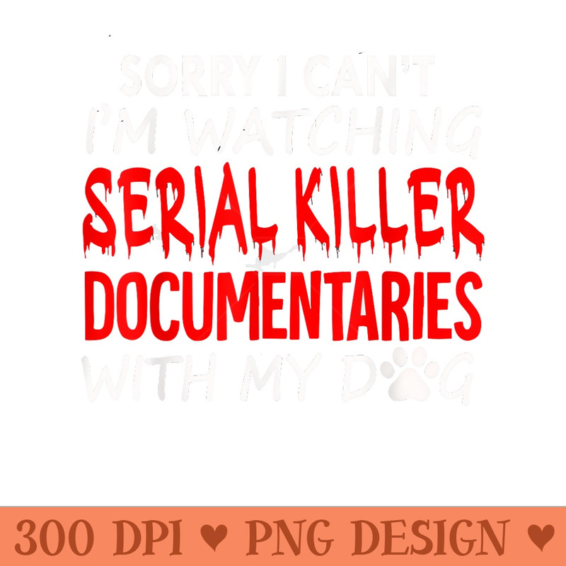 Sorry I Cant Im Watching Serial Killer With My Dog Funny - PNG Graphics - Eco Friendly And Sustainable