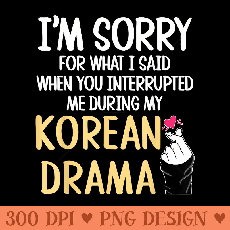 Funny Kdrama Funny Korean Drama Sorry For What I Said - Sublimation PNG Designs - Unique And Exclusive Designs