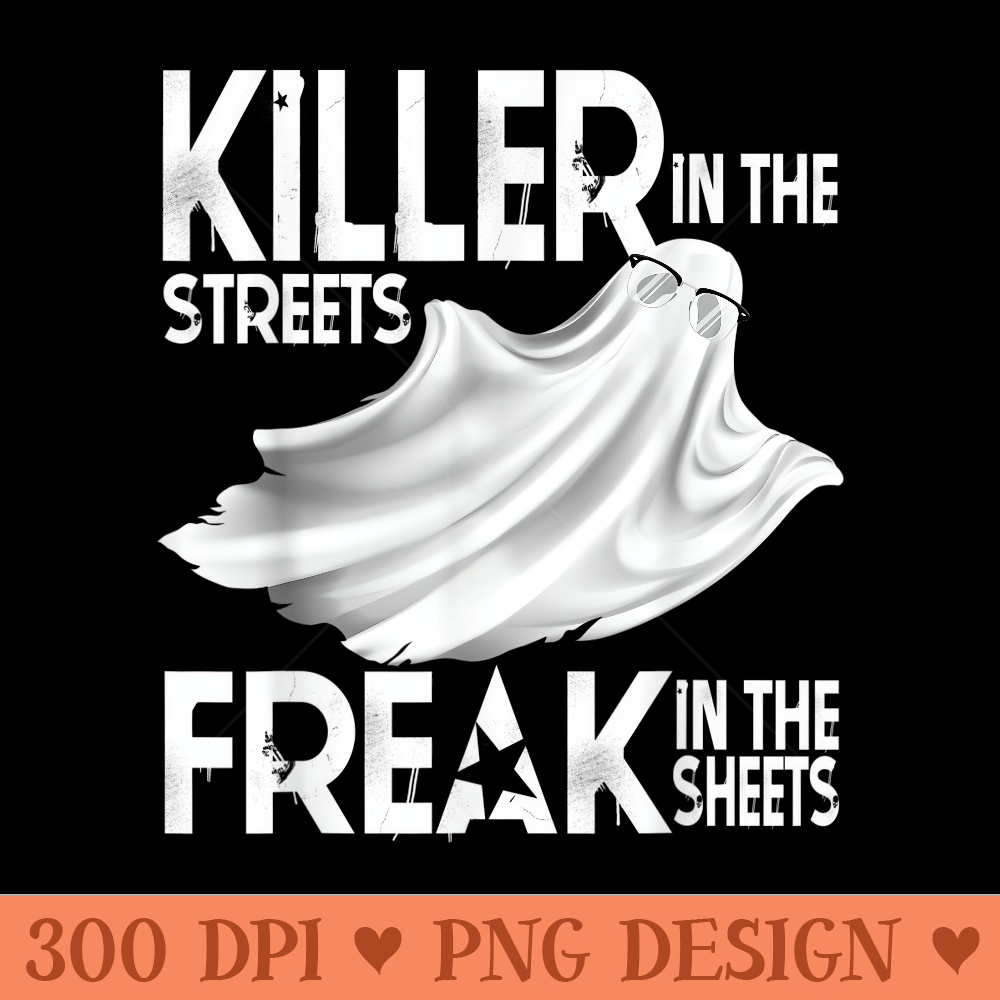 Killer in The Streets Freak in The Sheets Funny Ghost - PNG Design Files - Easy To Print And User Friendly Designs