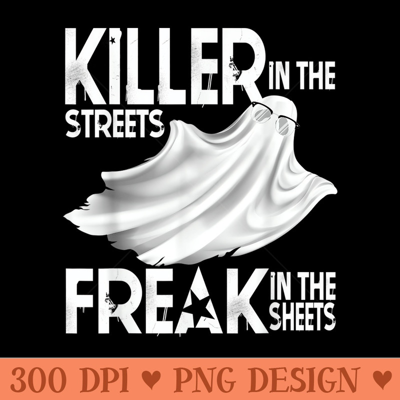 Killer in The Streets Freak in The Sheets Funny Ghost - PNG Design Files - Easy To Print And User Friendly Designs