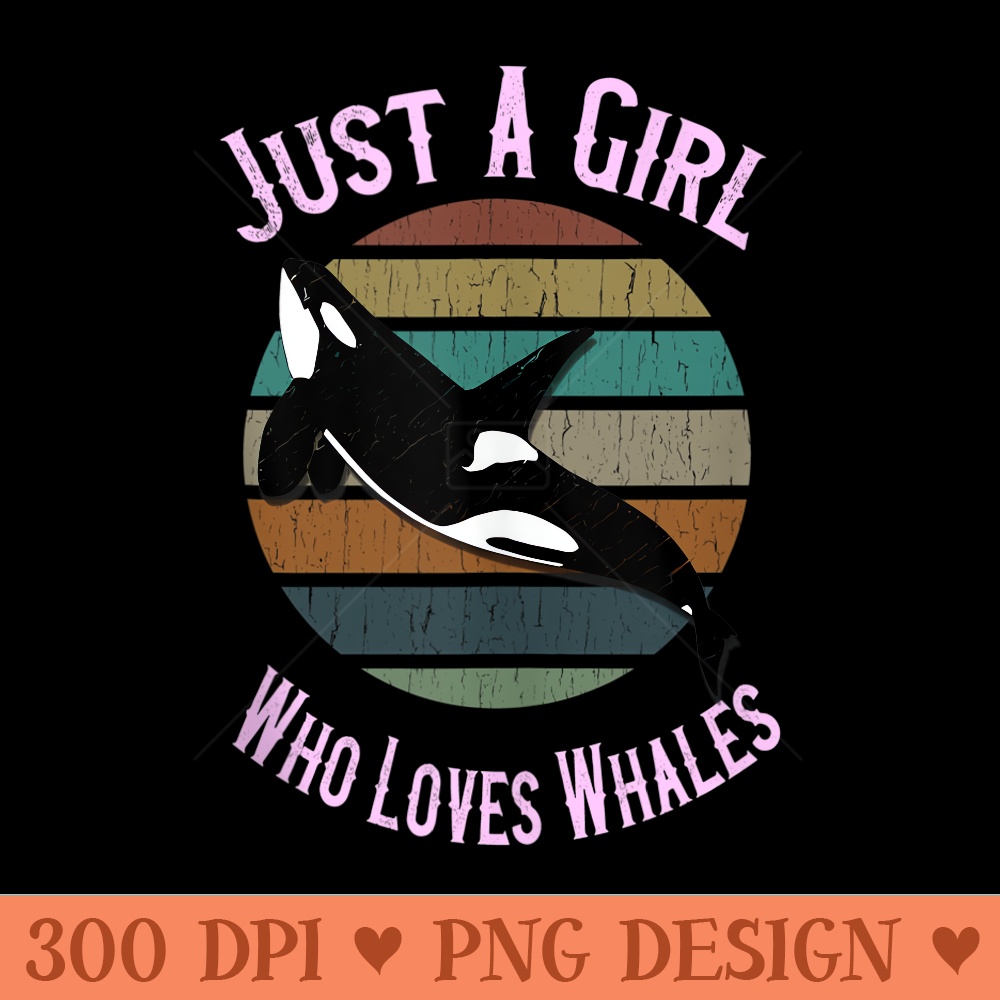 Just A Girl Who Loves Whales Orca Killer Whale - High Quality PNG Files - Eco Friendly And Sustainable