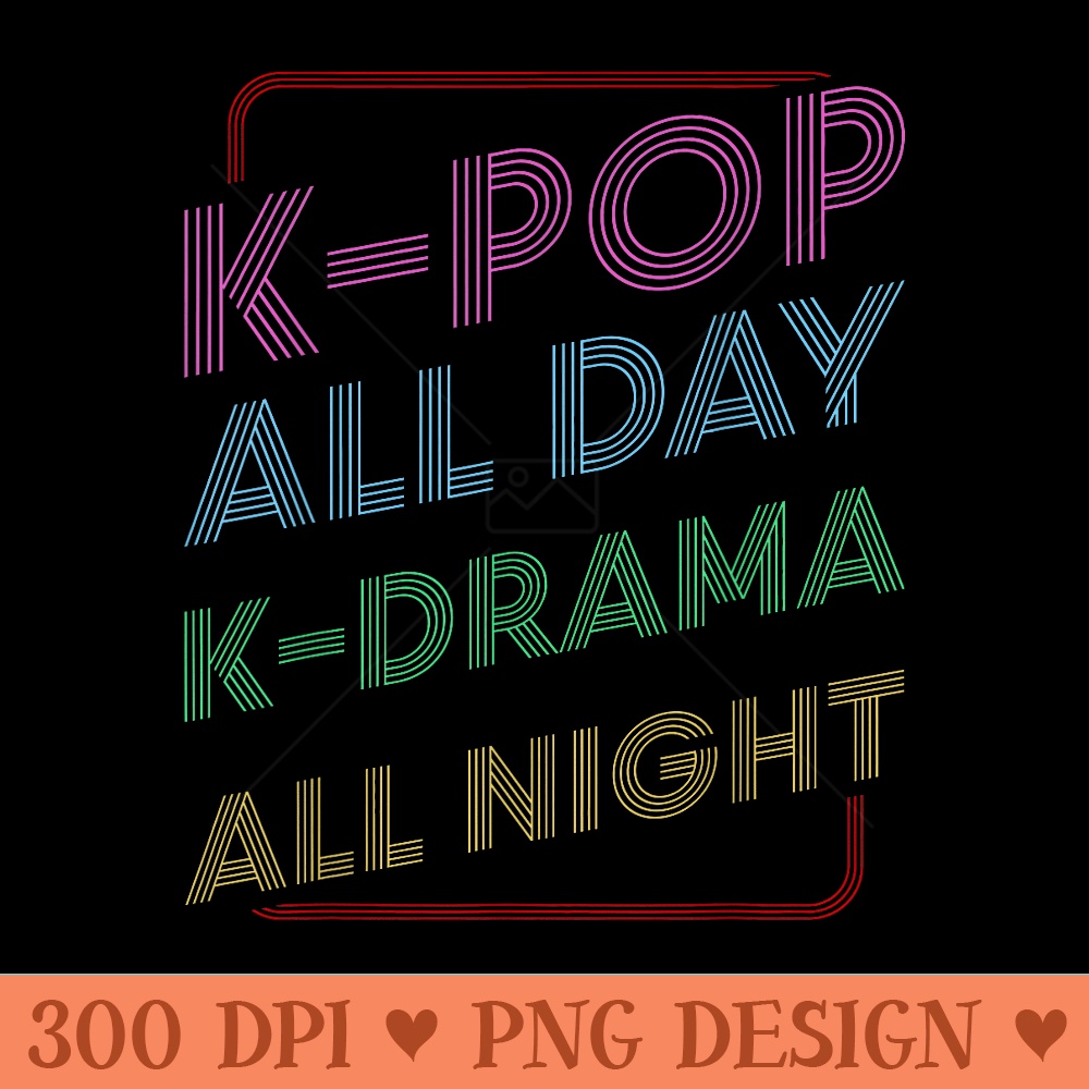 KPop All Day KDrama All Night Funny Korean Fashion - High Quality PNG Files - Unique And Exclusive Designs