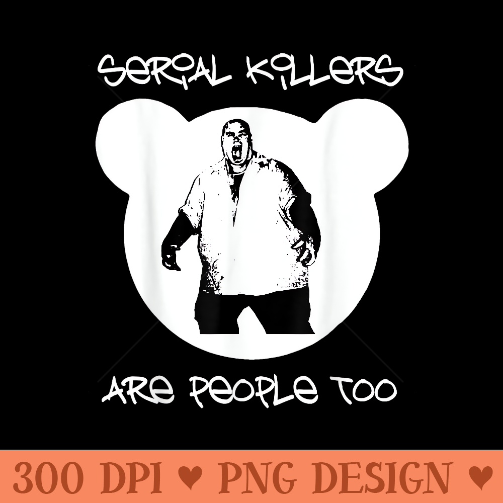 Serial killers are people too t shirt serial killer tshirt - Ready To Print PNG Designs - Limited Edition And Exclusive Designs