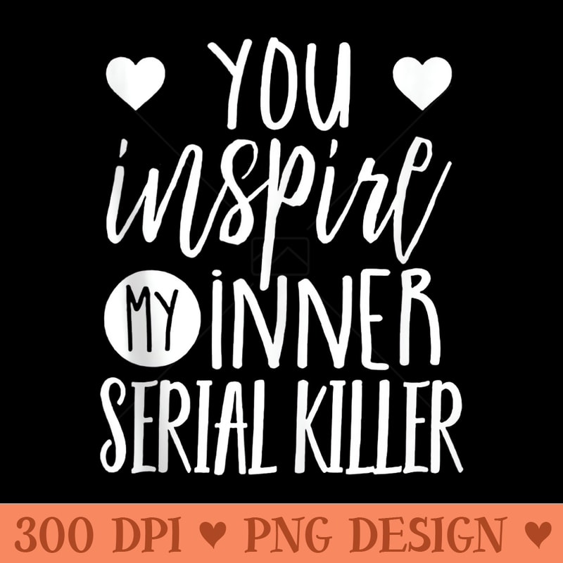 You Inspire My Inner Serial Killer - Transparent PNG download - Perfect for Personalization