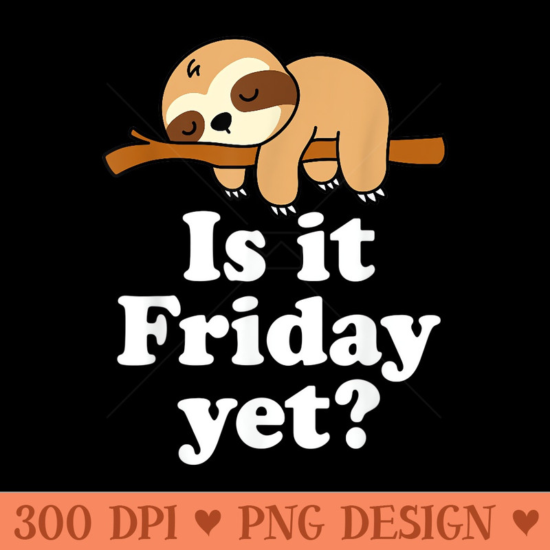 Cute Sleeping Lazy Kawaii Sloth Lover Funny Is It Friday Yet - High Resolution PNG image download - Trendsetting And Modern Collections