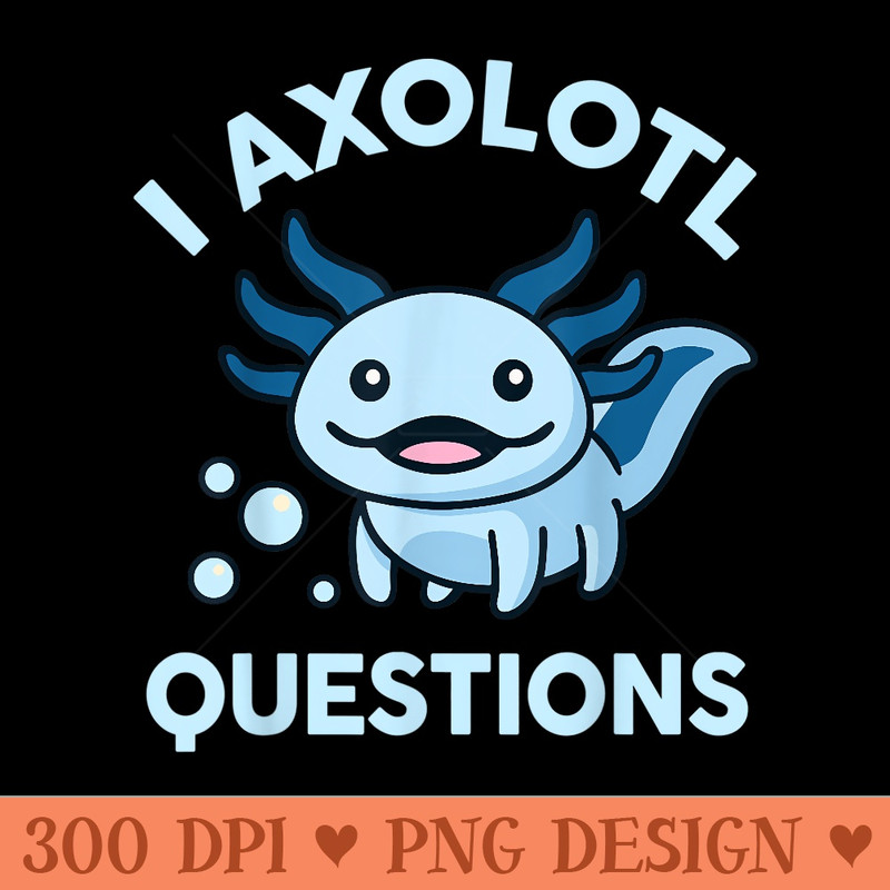 I Axolotl Questions Cute Blue Axolotl Pastel Goth - PNG Design Files - Unlock Vibrant Sublimation Designs