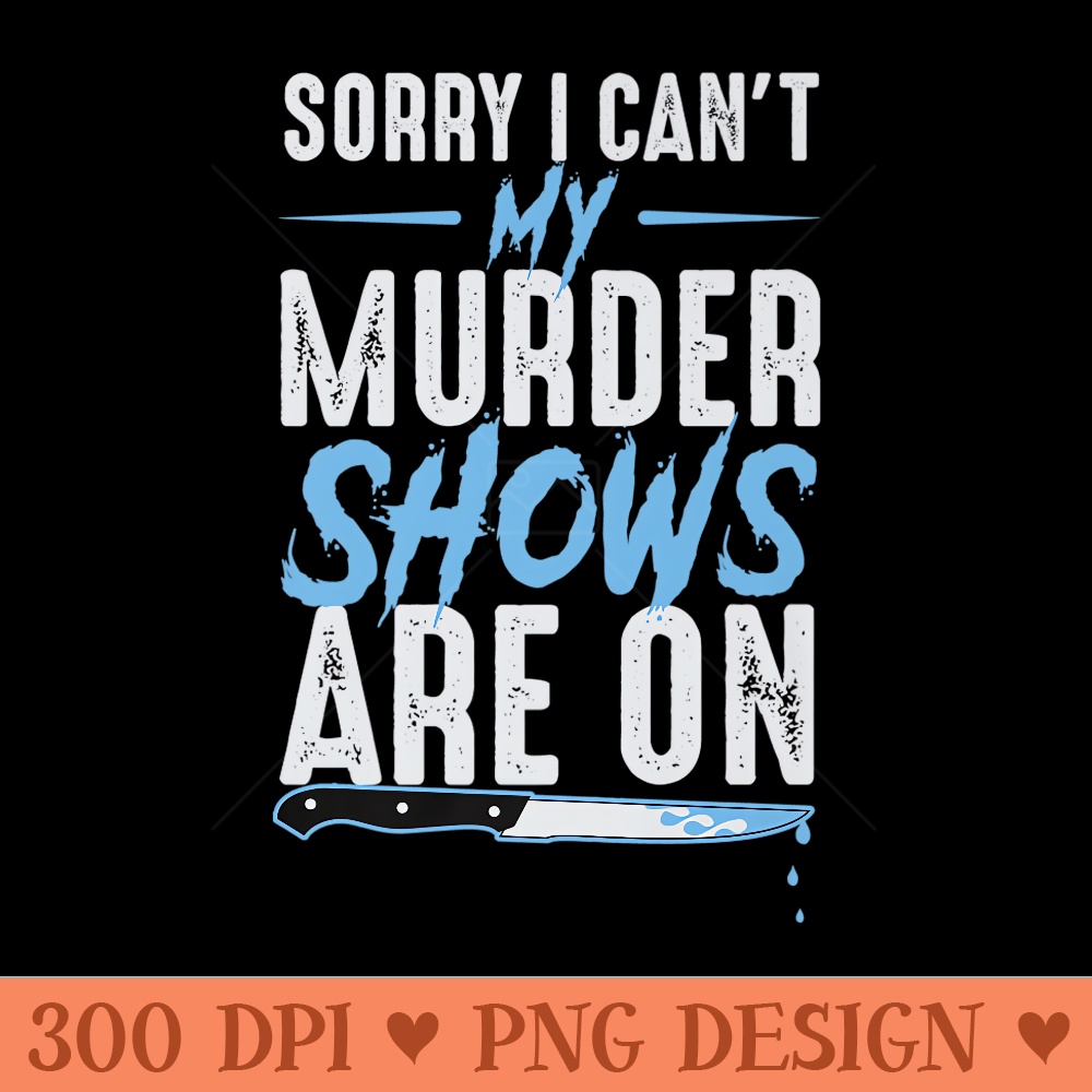 Sorry I Cant My Murder Shows Are On Funny True Crime Fan Premium - High Resolution PNG download - Stunning Sublimation Graphics