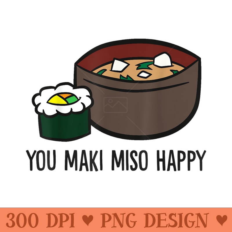 You Maki Miso Happy Funny Maki Kawaii Miso Soup - High Resolution PNG download - Perfect for Sublimation Art