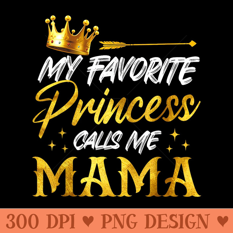 My Favorite Princess Calls Me Mama Funny Mommy Daughter - Free PNG download - Perfect for Sublimation Mastery