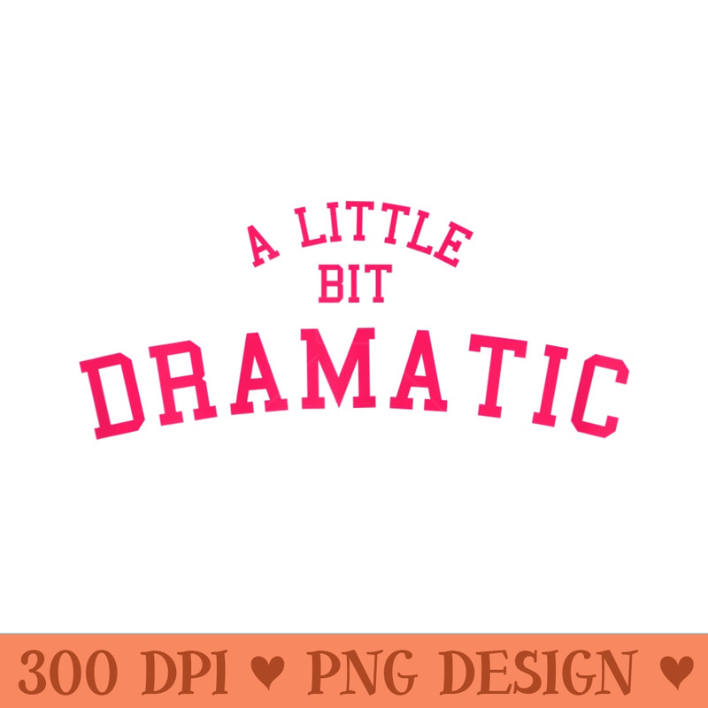 s A little bit dramatic mean sassy drama queen bestie friends - Printable PNG Images - Unlock Vibrant Sublimation Designs